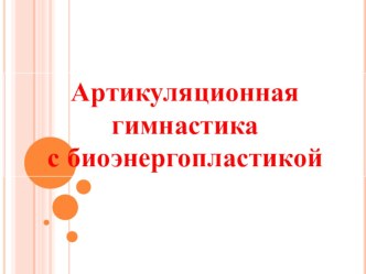 Артикуляционная гимнастика с биоэнергопластикой презентация по логопедии