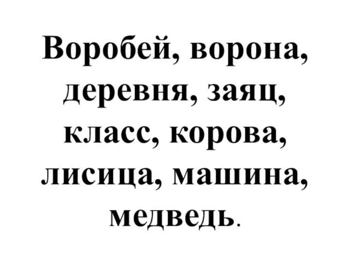 Воробей, ворона, деревня, заяц, класс, корова, лисица, машина, медведь.