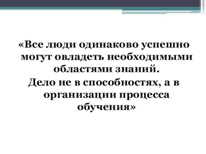 «Все люди одинаково успешно могут овладеть необходимыми областями знаний.Дело не в способностях,