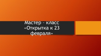 Презентация Мастер - класс Открытка к 23 февраля методическая разработка по конструированию, ручному труду