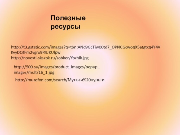 Полезные ресурсыhttp://t3.gstatic.com/images?q=tbn:ANd9GcTiw00td7_OPNCGcwoqX5atgtxq4Y4VKvyDQfFm2vgro9PJUKUlpwhttp://novosti-skazok.ru/sobkor/Yozhik.jpghttp://500.su/images/product_images/popup_images/mult/16_1.jpghttp://muzofon.com/search/Мульти%20пульти