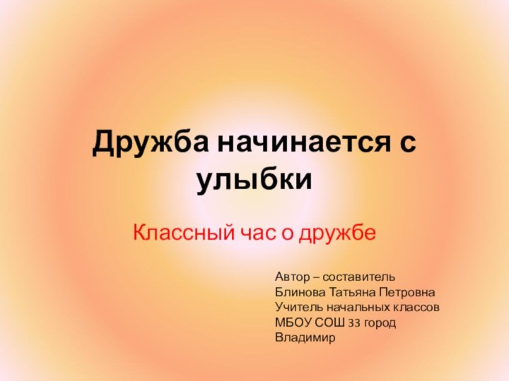 Дружба начинается с улыбкиКлассный час о дружбеАвтор – составительБлинова Татьяна ПетровнаУчитель начальных