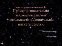 Проект познавательно исследовательской деятельности Удивительная планета Земля проект по окружающему миру (подготовительная группа) по теме