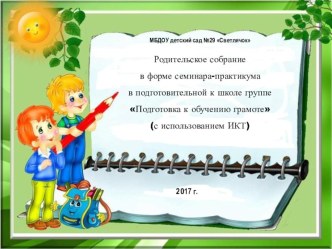 Родительское собрание в форме семинара-практикума в подготовительной к школе группе Подготовка к обучению грамоте (с использованием ИКТ) консультация (подготовительная группа)