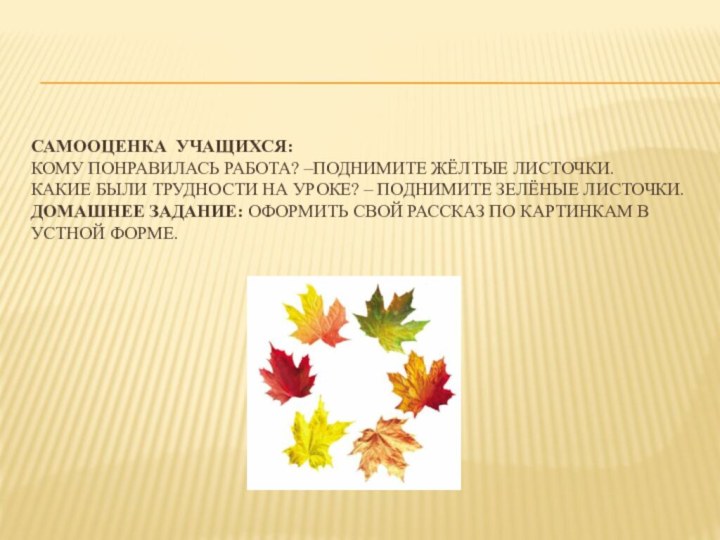 Самооценка учащихся: Кому понравилась работа? –поднимите жёлтые листочки. Какие были трудности на