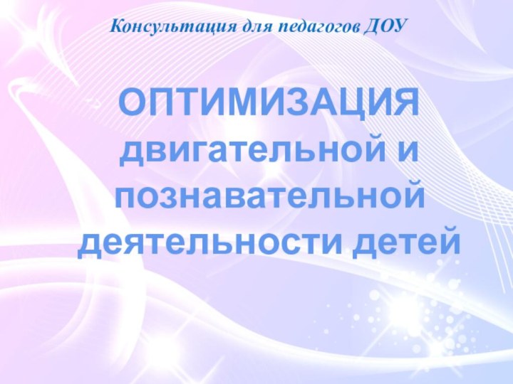 ОПТИМИЗАЦИЯ двигательной и познавательнойдеятельности детей Консультация для педагогов ДОУ