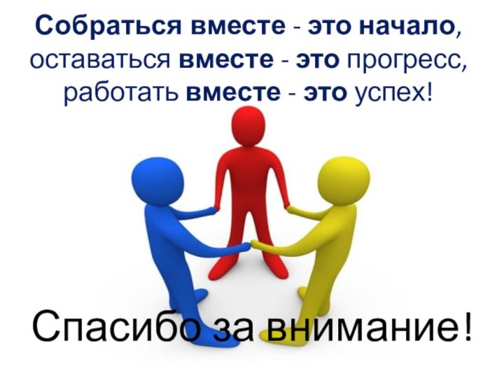 Собраться вместе - это начало, оставаться вместе - это прогресс, работать вместе