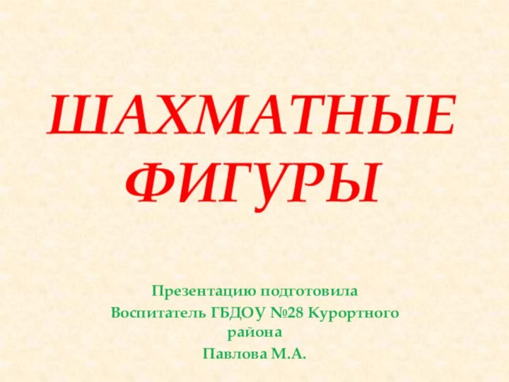 ШАХМАТНЫЕ ФИГУРЫПрезентацию подготовила Воспитатель ГБДОУ №28 Курортного районаПавлова М.А.