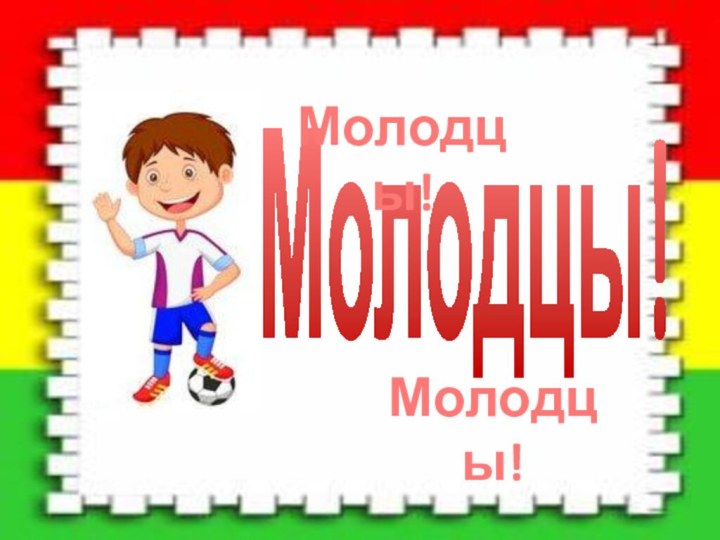 Молодцы!Молодцы!Молодцы!