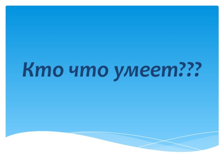 Кто что умеет???