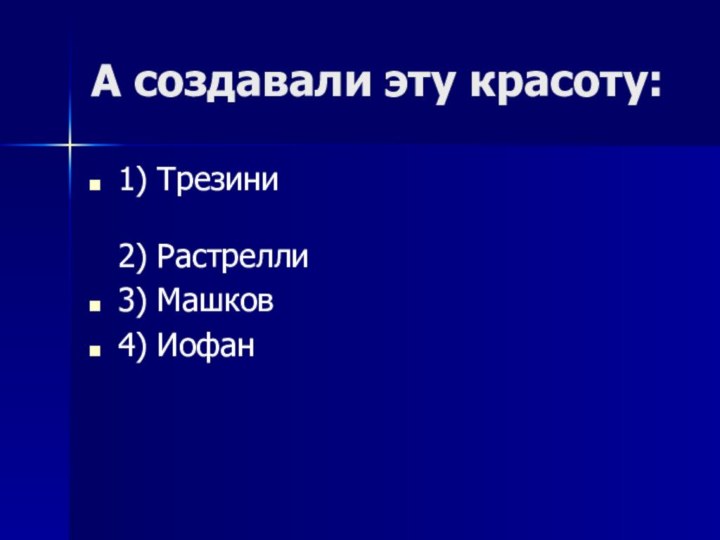 А создавали эту красоту:1) Трезини  2) Растрелли3) Машков4) Иофан