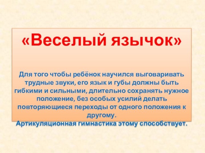 «Веселый язычок»Для того чтобы ребёнок научился выговаривать трудные звуки, его язык и