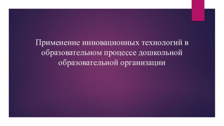 Применение инновационных технологий в образовательном процессе дошкольной образовательной организации