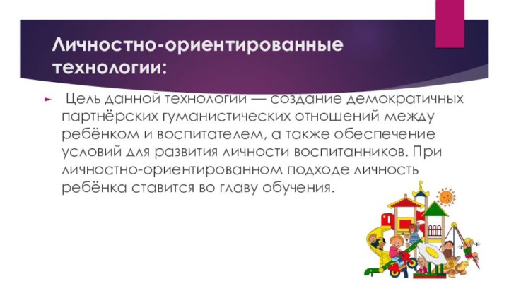 Личностно-ориентированные технологии: Цель данной технологии — создание демократичных партнёрских гуманистических отношений между ребёнком