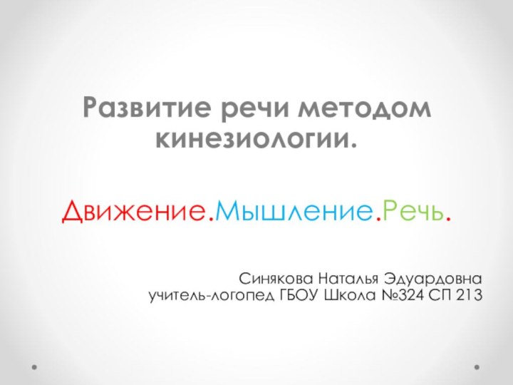 Развитие речи методом кинезиологии.Движение.Мышление.Речь.Синякова Наталья Эдуардовна учитель-логопед ГБОУ Школа №324 СП 213