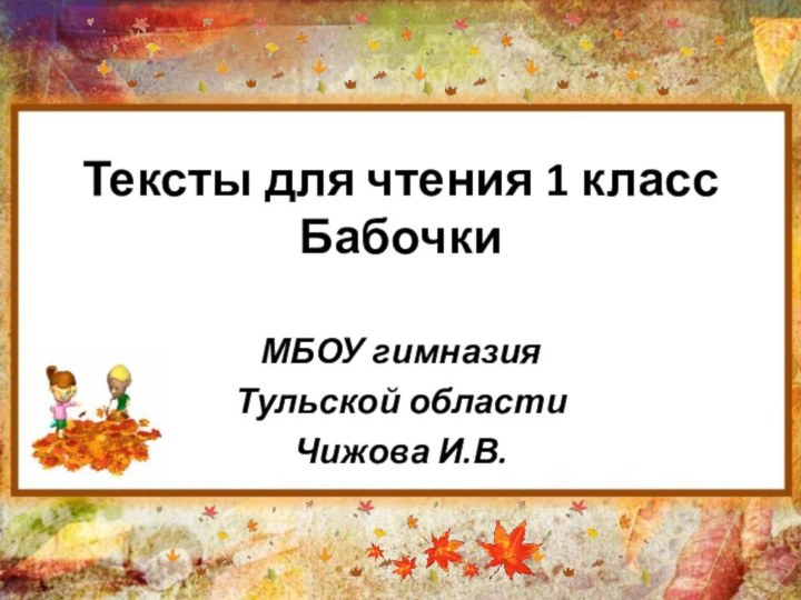 Тексты для чтения 1 класс БабочкиМБОУ гимназияТульской области Чижова И.В.