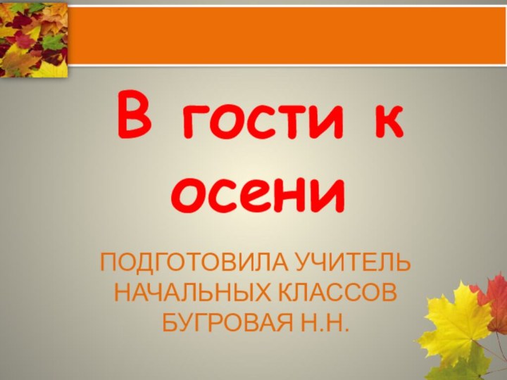 Подготовила учитель начальных классов Бугровая Н.Н.В гости к осени