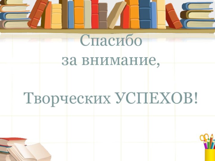 Спасибо  за внимание,  Творческих УСПЕХОВ!