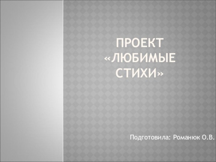 ПРОЕКТ «ЛЮБИМЫЕ СТИХИ»Подготовила: Романюк О.В.