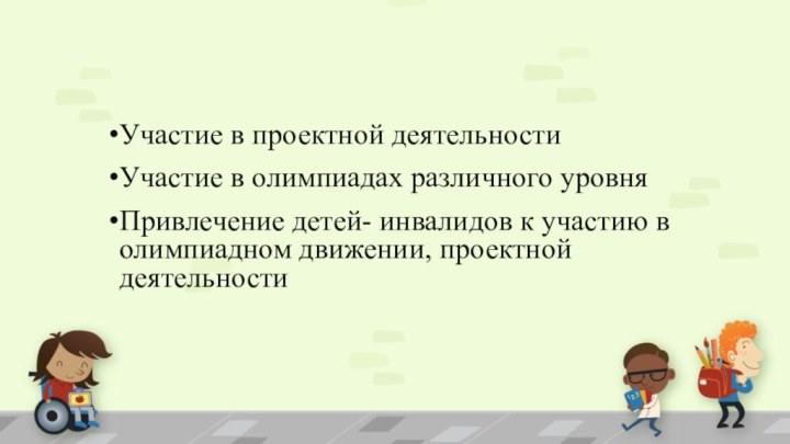 Участие в проектной деятельностиУчастие в олимпиадах различного уровняПривлечение детей- инвалидов к участию