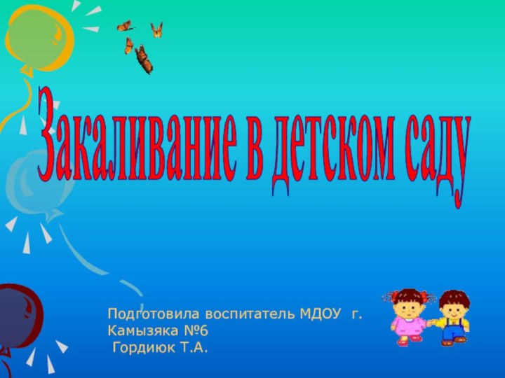 Закаливание в детском садуПодготовила воспитатель МДОУ г.Камызяка №6 Гордиюк Т.А.