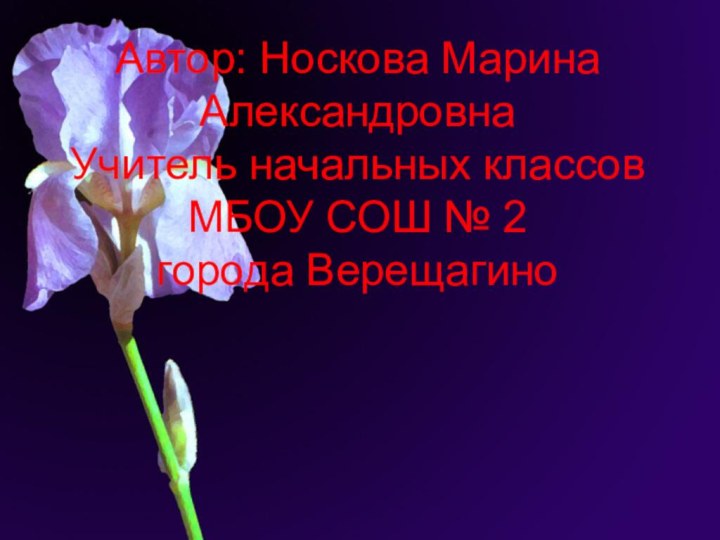 Автор: Носкова Марина Александровна Учитель начальных классов МБОУ СОШ № 2 города Верещагино