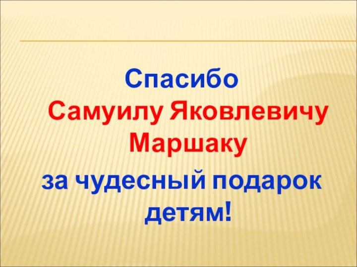 Спасибо  Самуилу Яковлевичу Маршаку за чудесный подарок детям!