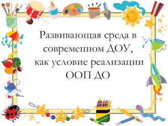 Развивающая среда в современном ДОУ, как условие реализации ООП ДО презентация