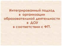 Презентация Интегрированный подход в организации образовательной деятельности в ДОУ в соответствии с ФГТ презентация к уроку по теме