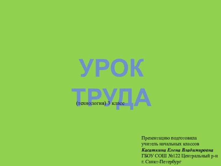 Урок труда(технология) 3 классПрезентацию подготовилаучитель начальных классовКасаткина Елена ВладимировнаГБОУ СОШ №122 Центральный р-нг. Санкт-Петербург