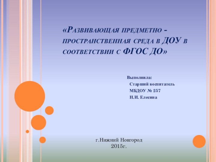 «Развивающая предметно -пространственная среда в ДОУ в соответствии с ФГОС ДО»Выполнила: Старший