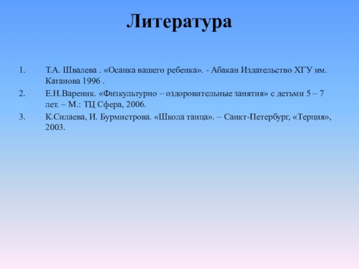 Литература Т.А. Швалева . «Осанка вашего ребенка». - Абакан Издательство ХГУ им.