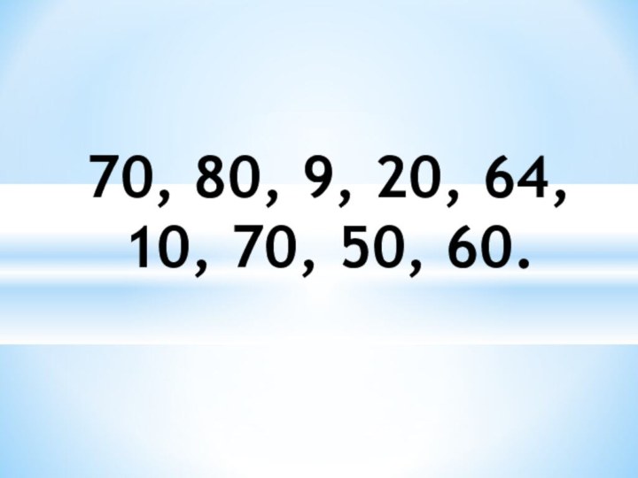 70, 80, 9, 20, 64, 10, 70, 50, 60.