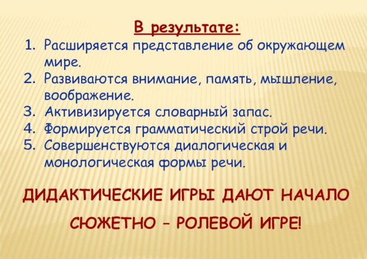 В результате:Расширяется представление об окружающем мире.Развиваются внимание, память, мышление, воображение.Активизируется словарный запас.Формируется