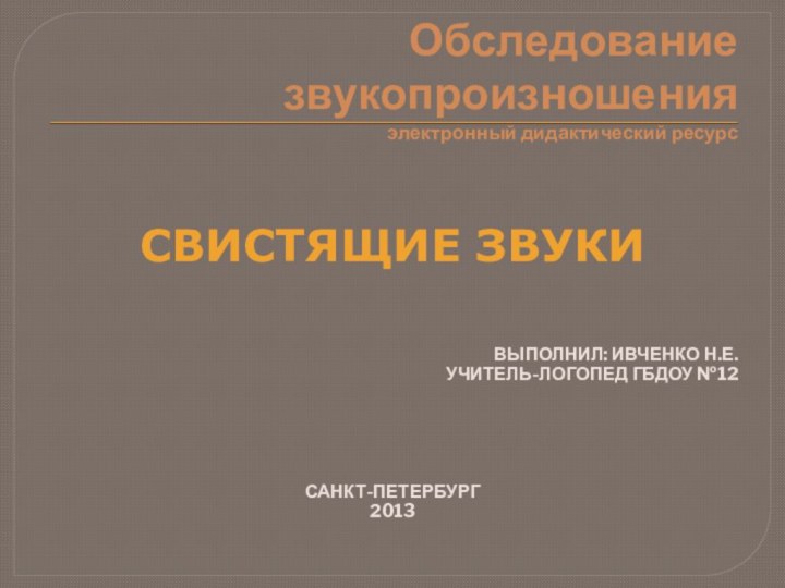 Обследование звукопроизношения электронный дидактический ресурссвистящие звукиВыполнил: Ивченко Н.Е.Учитель-логопед ГБДОУ №12Санкт-петербург2013