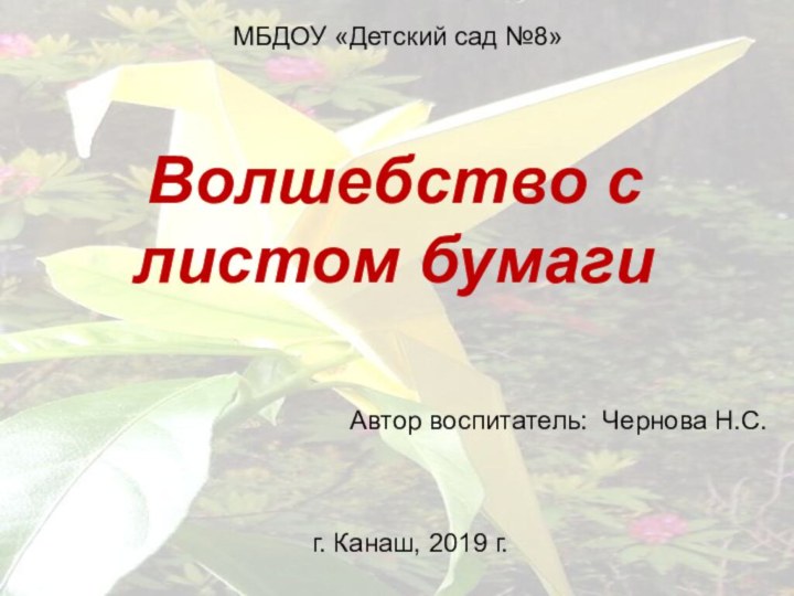 Волшебство с листом бумаги  Автор воспитатель: Чернова Н.С. МБДОУ «Детский сад №8»г. Канаш, 2019 г.