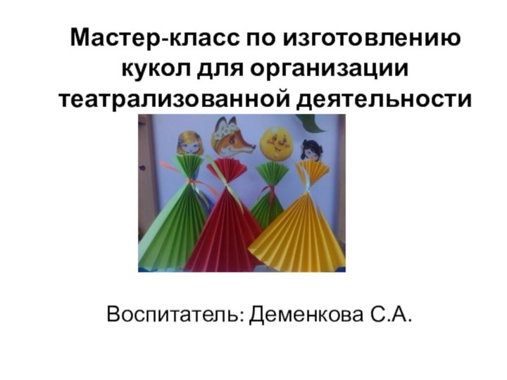 Мастер-класс по изготовлению кукол для организации театрализованной деятельностиВоспитатель: Деменкова С.А.