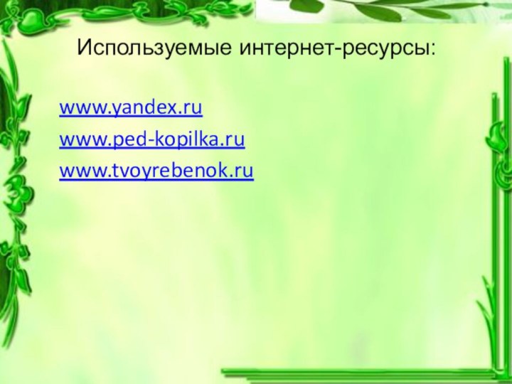 Используемые интернет-ресурсы:www.yandex.ru www.ped-kopilka.ruwww.tvoyrebenok.ru