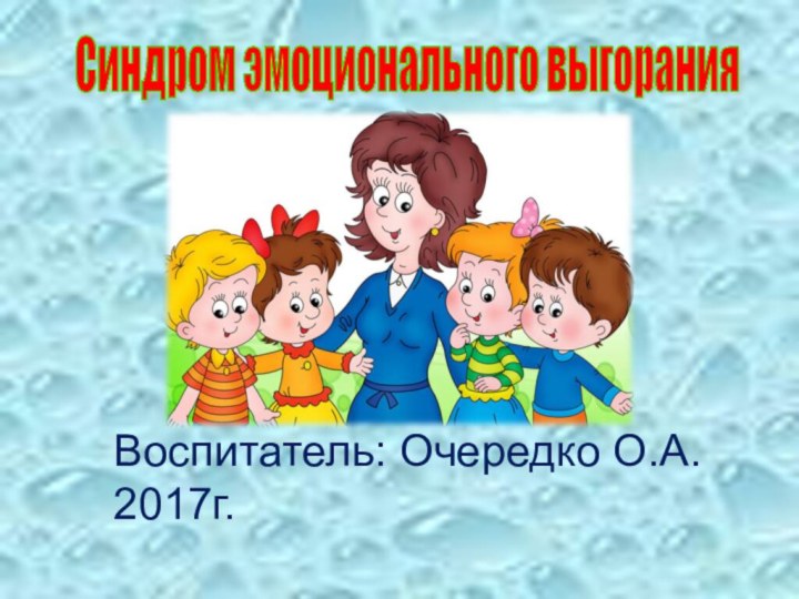 Воспитатель: Очередко О.А. 2017г. Синдром эмоционального выгорания