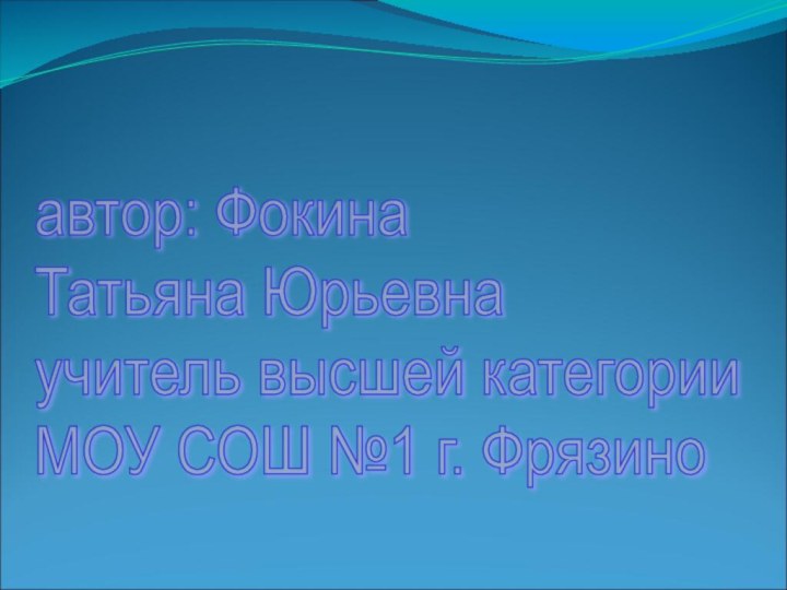 автор: Фокина  Татьяна Юрьевна  учитель высшей категории  МОУ СОШ №1 г. Фрязино