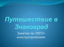 Интегрированное занятие по Лего-конструированию с безопасностью дорожного движения Путешествие в Знакоград план-конспект занятия по конструированию, ручному труду (подготовительная группа) по теме