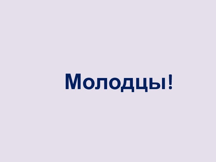 Молодцы!