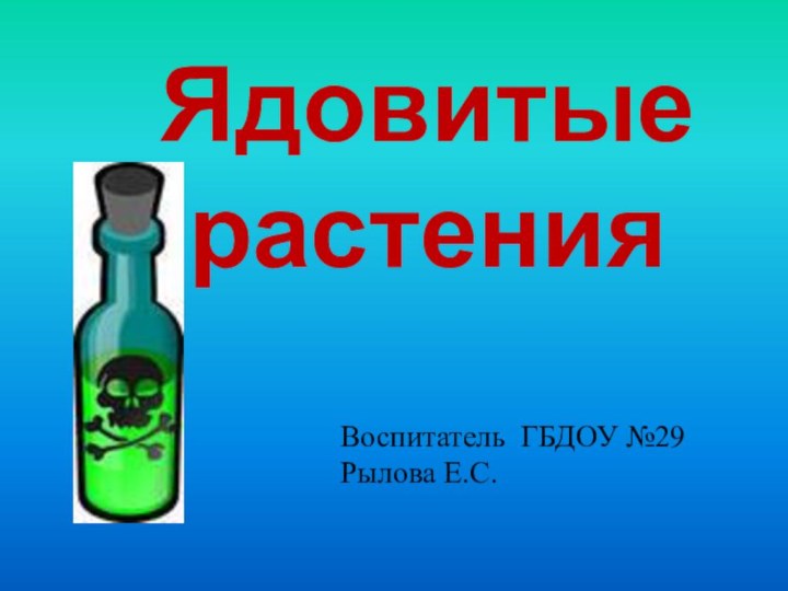 Ядовитые растенияВоспитатель ГБДОУ №29 Рылова Е.С.