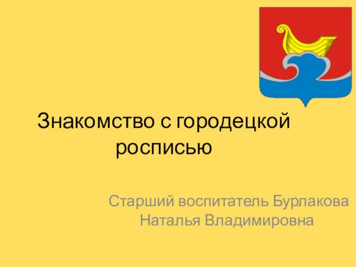 Знакомство с городецкой росписьюСтарший воспитатель Бурлакова Наталья Владимировна