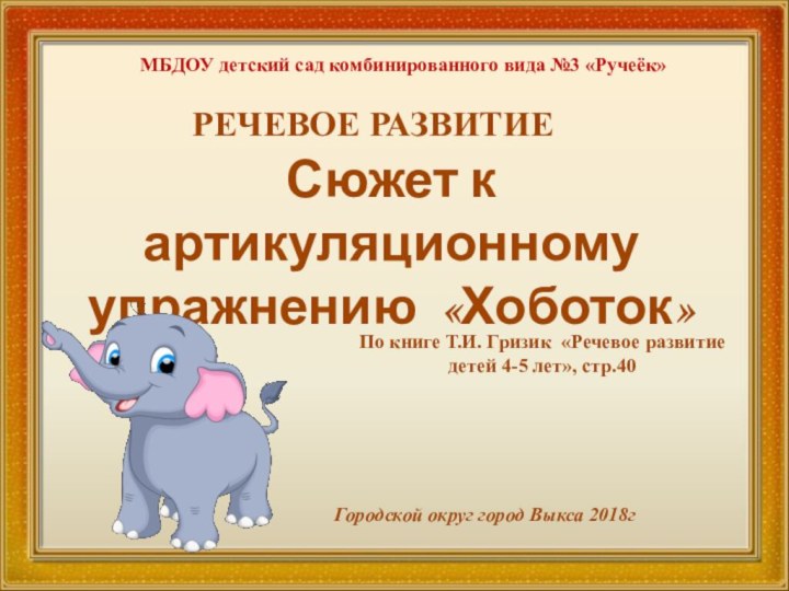 Сюжет к артикуляционному упражнению «Хоботок»МБДОУ детский сад комбинированного вида №3 «Ручеёк»РЕЧЕВОЕ РАЗВИТИЕГородской