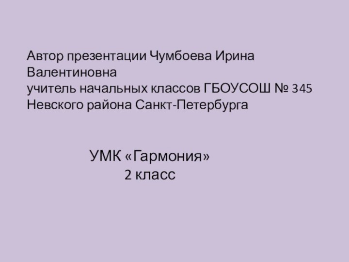 Автор презентации Чумбоева Ирина Валентиновнаучитель начальных классов ГБОУСОШ № 345 Невского района Санкт-ПетербургаУМК «Гармония»2 класс