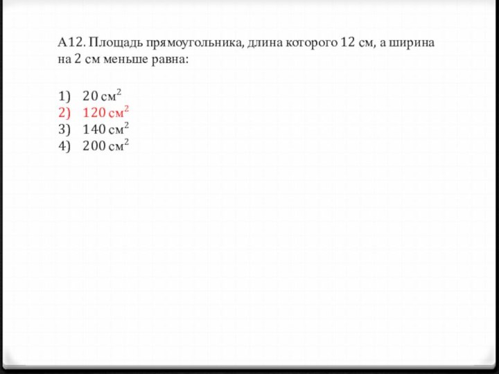 А12. Площадь прямоугольника, длина которого 12 см, а ширина на 2 см