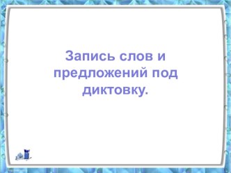 Запись слов и предложений под диктовку презентация к уроку по русскому языку (1 класс) по теме