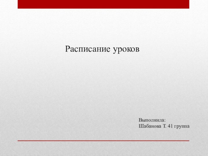 Расписание уроковВыполнила:Шабанова Т. 41 группа