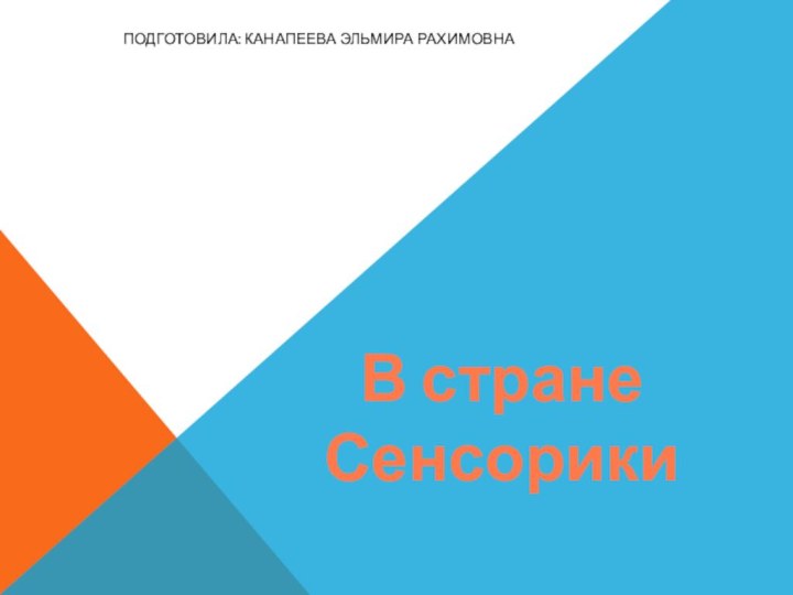 В стране СенсорикиПодготовила: Канапеева эльмира рахимовна